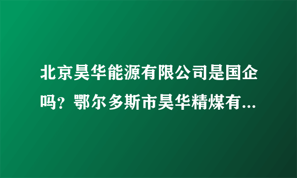 北京昊华能源有限公司是国企吗？鄂尔多斯市昊华精煤有限责任公司怎么样，招聘应届毕业生的待遇怎么样啊？