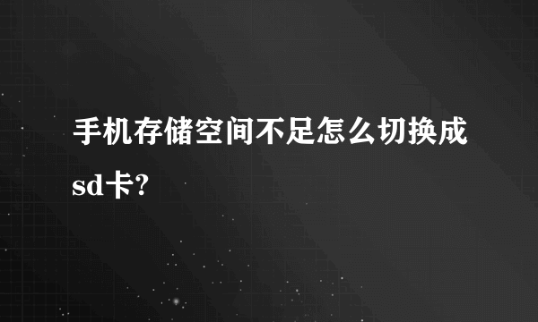 手机存储空间不足怎么切换成sd卡?