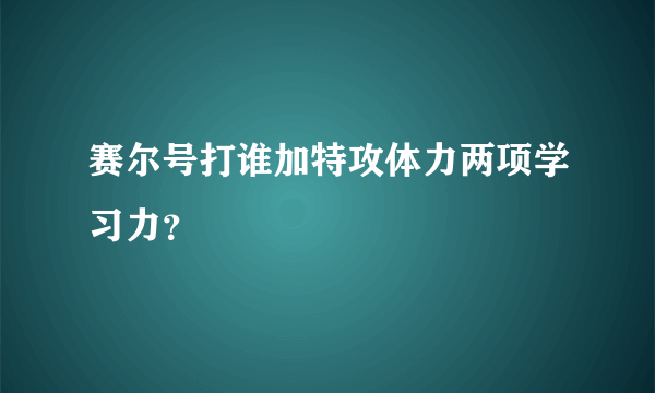 赛尔号打谁加特攻体力两项学习力？