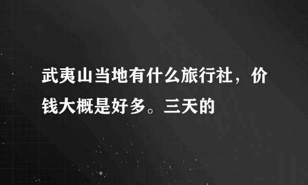 武夷山当地有什么旅行社，价钱大概是好多。三天的