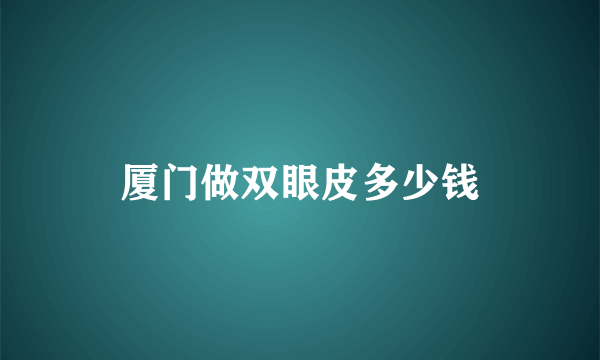 厦门做双眼皮多少钱