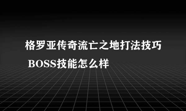 格罗亚传奇流亡之地打法技巧 BOSS技能怎么样