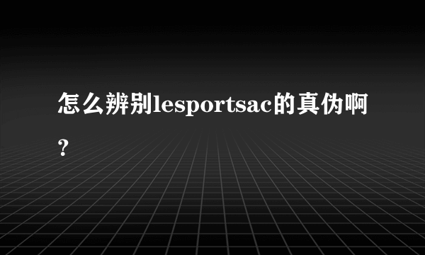 怎么辨别lesportsac的真伪啊？