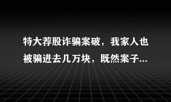 特大荐股诈骗案破，我家人也被骗进去几万块，既然案子破了，那这个被骗的钱去了哪里，现在这钱能要回来？