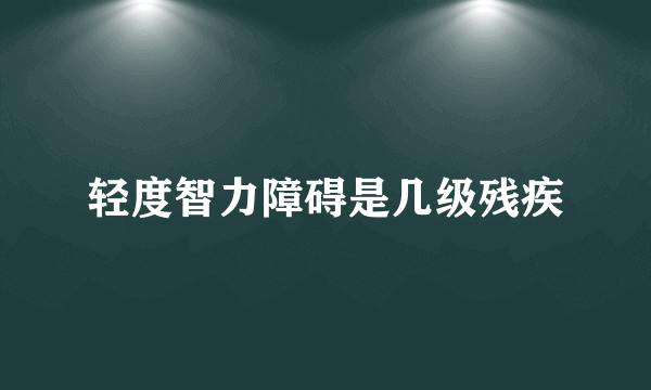 轻度智力障碍是几级残疾