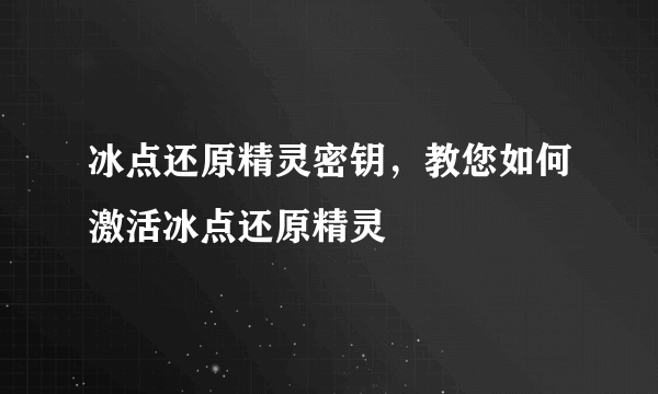 冰点还原精灵密钥，教您如何激活冰点还原精灵