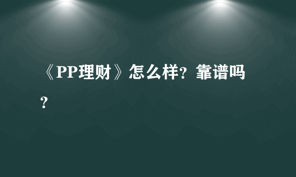 《PP理财》怎么样？靠谱吗？