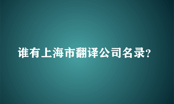 谁有上海市翻译公司名录？