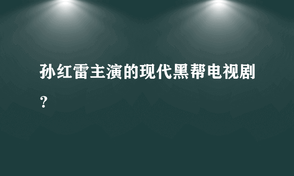 孙红雷主演的现代黑帮电视剧？