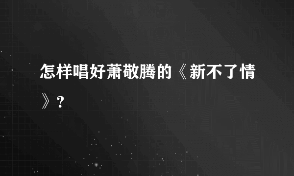 怎样唱好萧敬腾的《新不了情》？