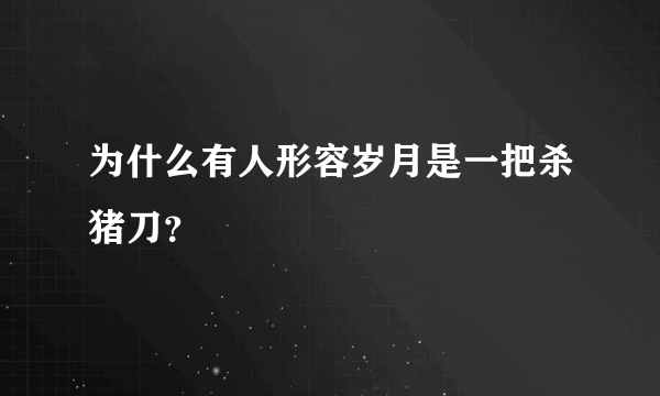 为什么有人形容岁月是一把杀猪刀？