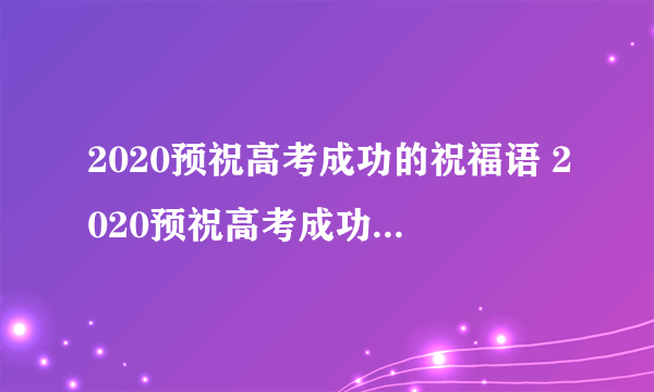 2020预祝高考成功的祝福语 2020预祝高考成功的一句话