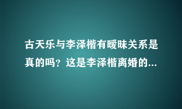 古天乐与李泽楷有暧昧关系是真的吗？这是李泽楷离婚的原因吗？