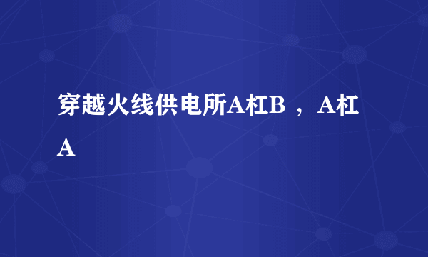 穿越火线供电所A杠B ，A杠A