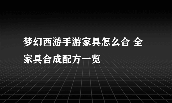 梦幻西游手游家具怎么合 全家具合成配方一览