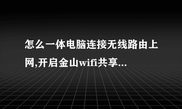 怎么一体电脑连接无线路由上网,开启金山wifi共享精灵,设置后手机连接wifi居然可以上网