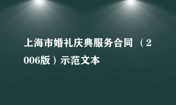 上海市婚礼庆典服务合同 （2006版）示范文本