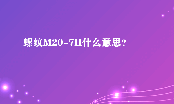 螺纹M20-7H什么意思？