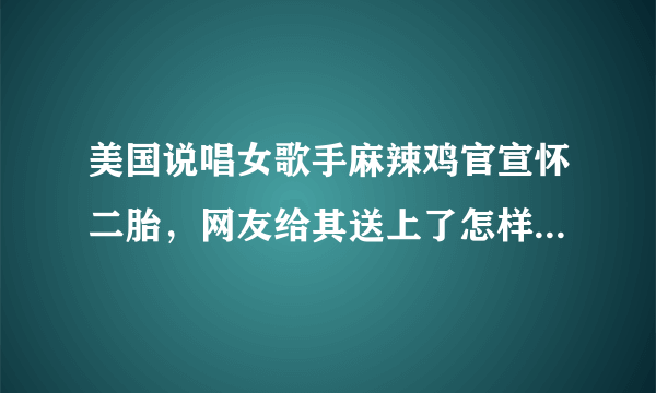 美国说唱女歌手麻辣鸡官宣怀二胎，网友给其送上了怎样的祝福？