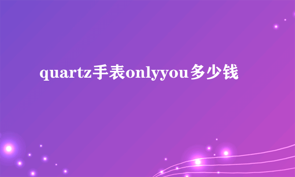 quartz手表onlyyou多少钱