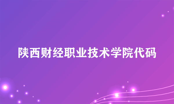 陕西财经职业技术学院代码