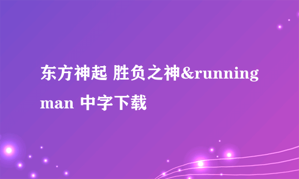 东方神起 胜负之神&running man 中字下载