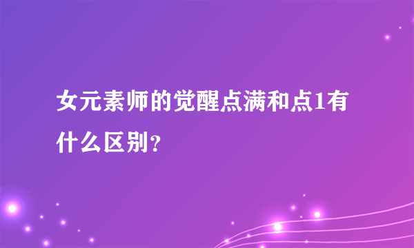 女元素师的觉醒点满和点1有什么区别？