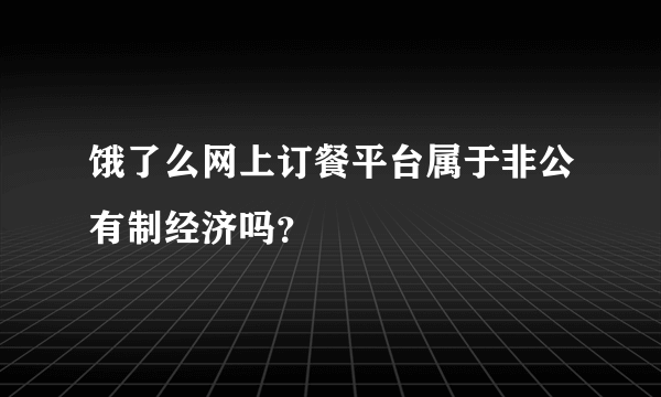 饿了么网上订餐平台属于非公有制经济吗？