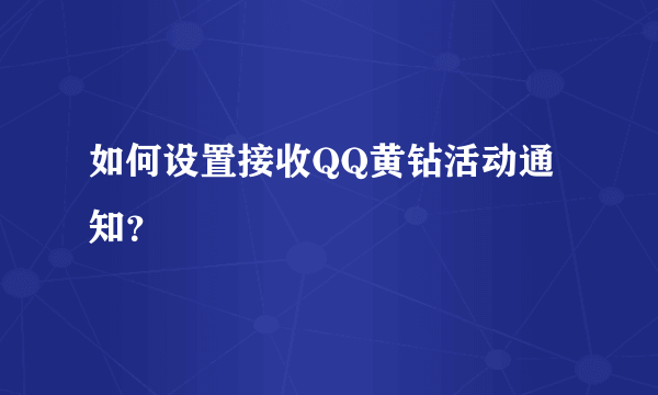 如何设置接收QQ黄钻活动通知？