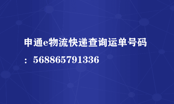 申通e物流快递查询运单号码：568865791336