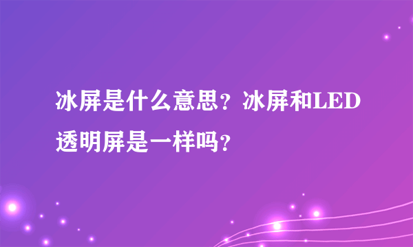 冰屏是什么意思？冰屏和LED透明屏是一样吗？