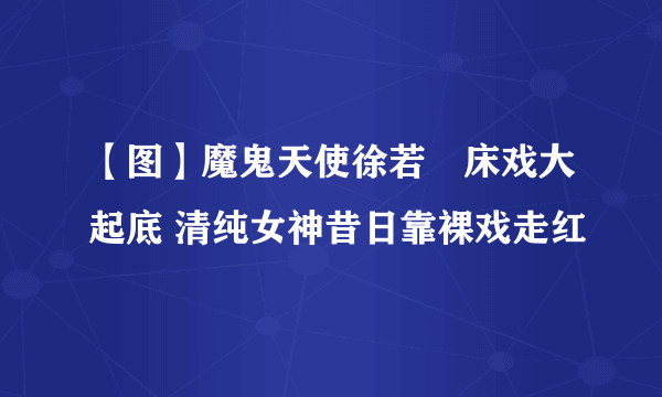 【图】魔鬼天使徐若瑄床戏大起底 清纯女神昔日靠裸戏走红