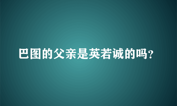 巴图的父亲是英若诚的吗？