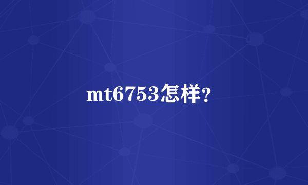 mt6753怎样？