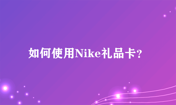 如何使用Nike礼品卡？