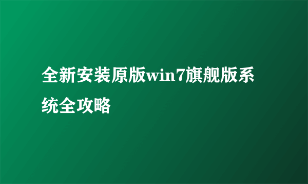 全新安装原版win7旗舰版系统全攻略