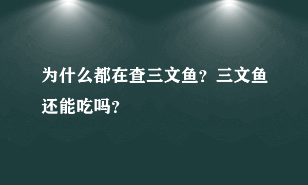 为什么都在查三文鱼？三文鱼还能吃吗？