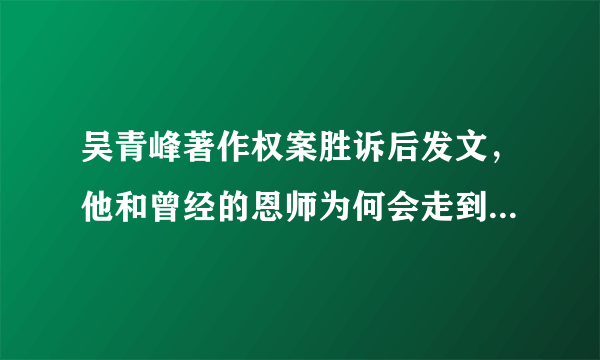 吴青峰著作权案胜诉后发文，他和曾经的恩师为何会走到这一步？