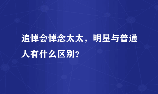 追悼会悼念太太，明星与普通人有什么区别？