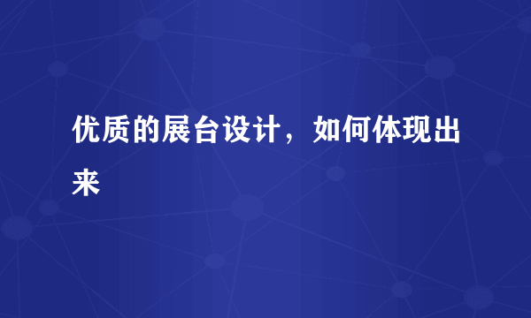 优质的展台设计，如何体现出来