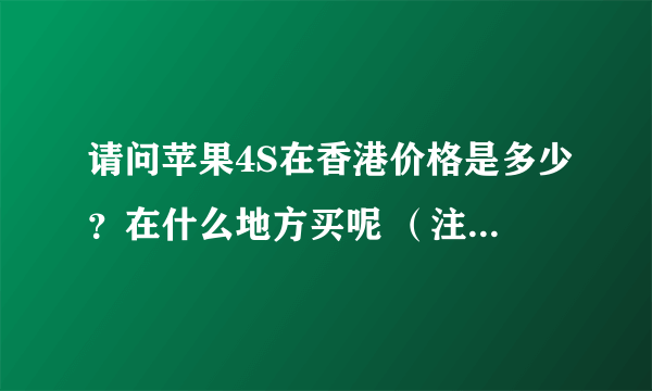 请问苹果4S在香港价格是多少？在什么地方买呢 （注：折合人民币价格） 谢谢！