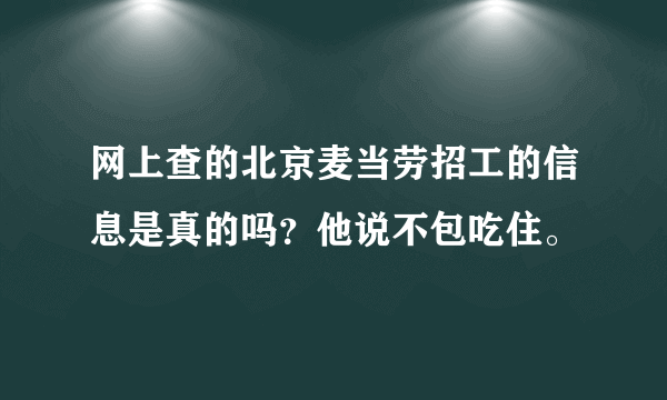 网上查的北京麦当劳招工的信息是真的吗？他说不包吃住。