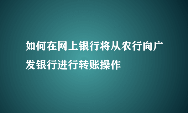 如何在网上银行将从农行向广发银行进行转账操作