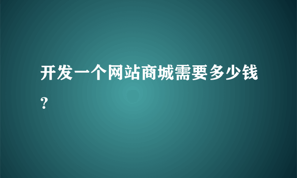 开发一个网站商城需要多少钱？