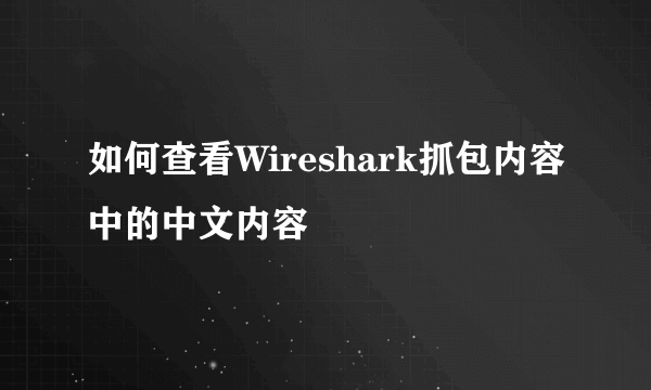 如何查看Wireshark抓包内容中的中文内容