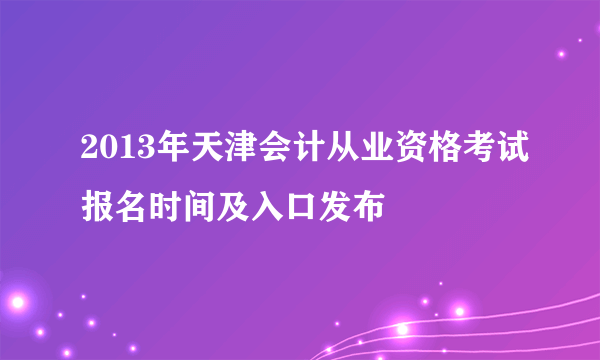 2013年天津会计从业资格考试报名时间及入口发布