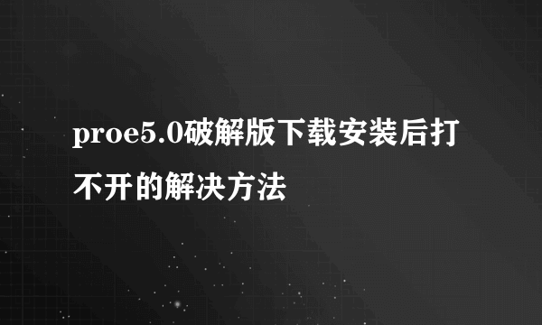 proe5.0破解版下载安装后打不开的解决方法