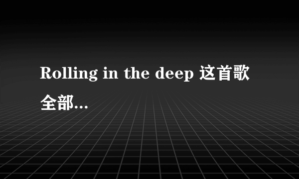 Rolling in the deep 这首歌全部的歌词 怎么读？ 教我