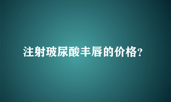 注射玻尿酸丰唇的价格？