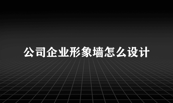 公司企业形象墙怎么设计